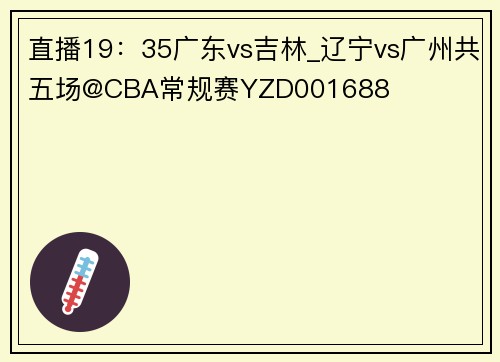 直播19：35广东vs吉林_辽宁vs广州共五场@CBA常规赛YZD001688